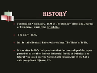 HISTORY
   Founded on November 3, 1838 as The Bombay Times and Journal
    of Commerce, during the British Raj.

   The ...