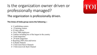 Is the organization owner driven or
professionally managed?
The organization is professionally driven.
The times of India ...