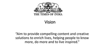 Vision
“Aim to provide compelling content and creative
solutions to enrich lives, helping people to know
more, do more and...