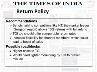 Recommendations
 Benchmarking competition, like HT, the market leader
(Gurgaon region) allows 10% returns with full refun...