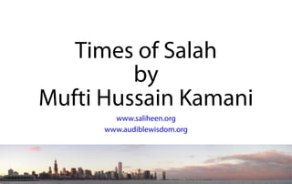Times of Salah
by
Mufti Hussain Kamani
www.saliheen.org
www.audiblewisdom.org
 