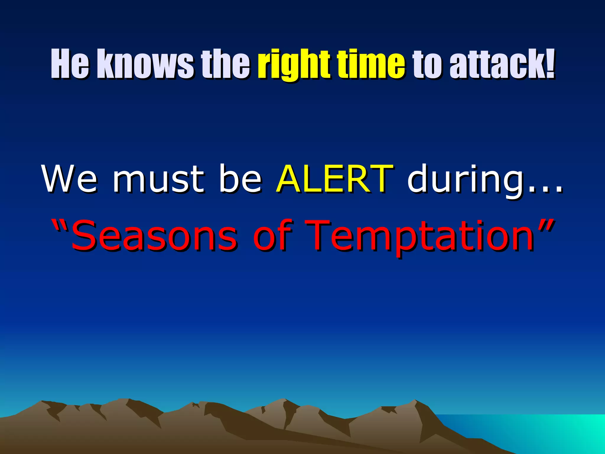 He knows the  right time  to attack! We must be  ALERT  during... “ Seasons of Temptation” 