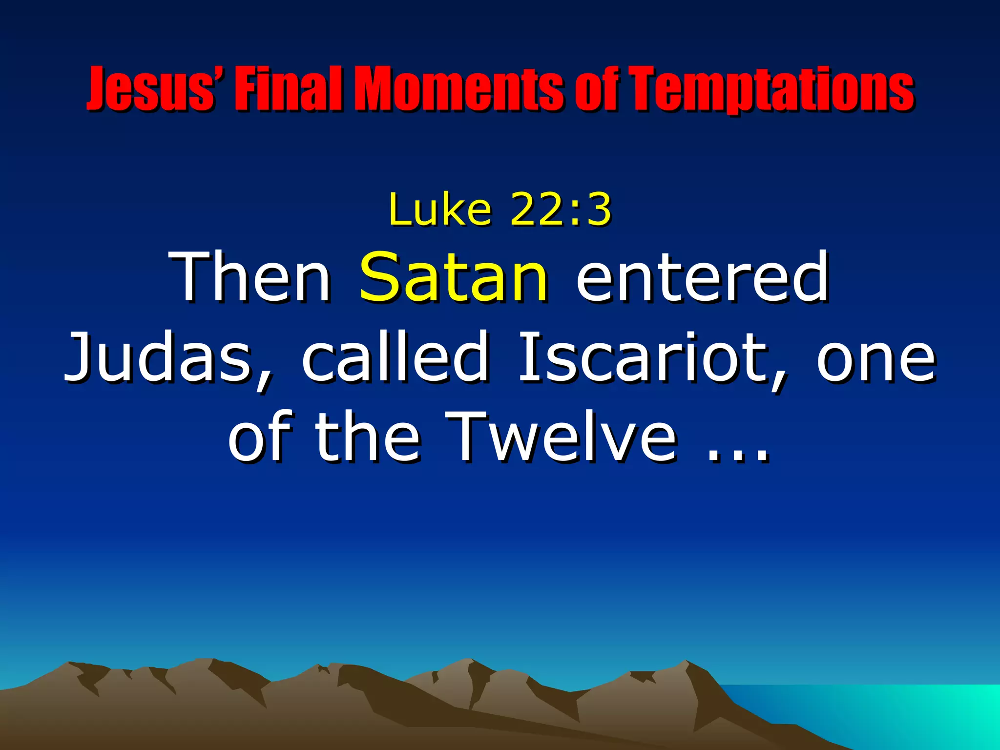 Jesus’ Final Moments of Temptations Luke 22:3 Then  Satan  entered Judas, called Iscariot, one of the Twelve  ... 