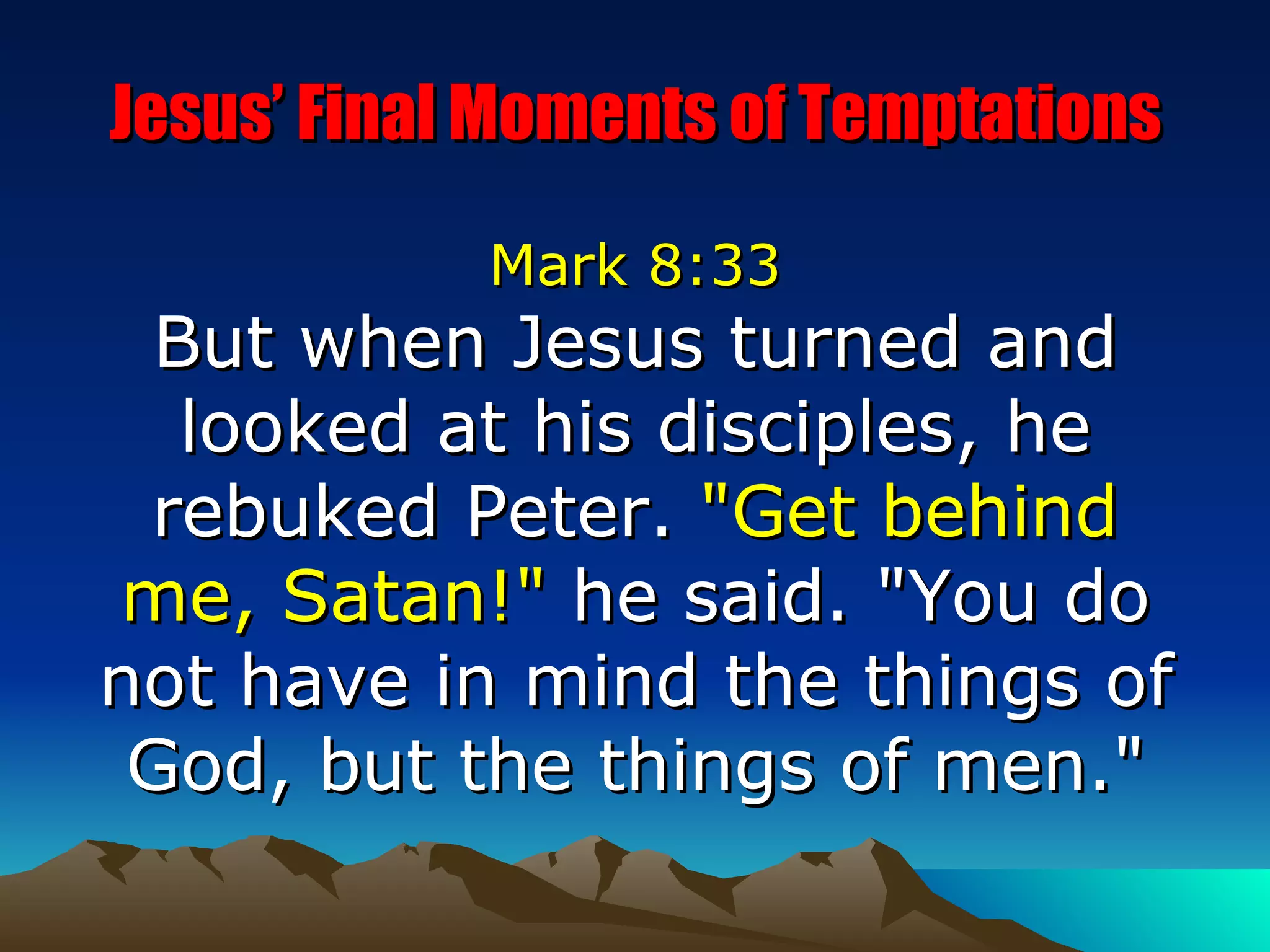 Jesus’ Final Moments of Temptations Mark 8:33 But when Jesus turned and looked at his disciples, he rebuked Peter.  "Get behind me, Satan!"  he said. "You do not have in mind the things of God, but the things of men." 