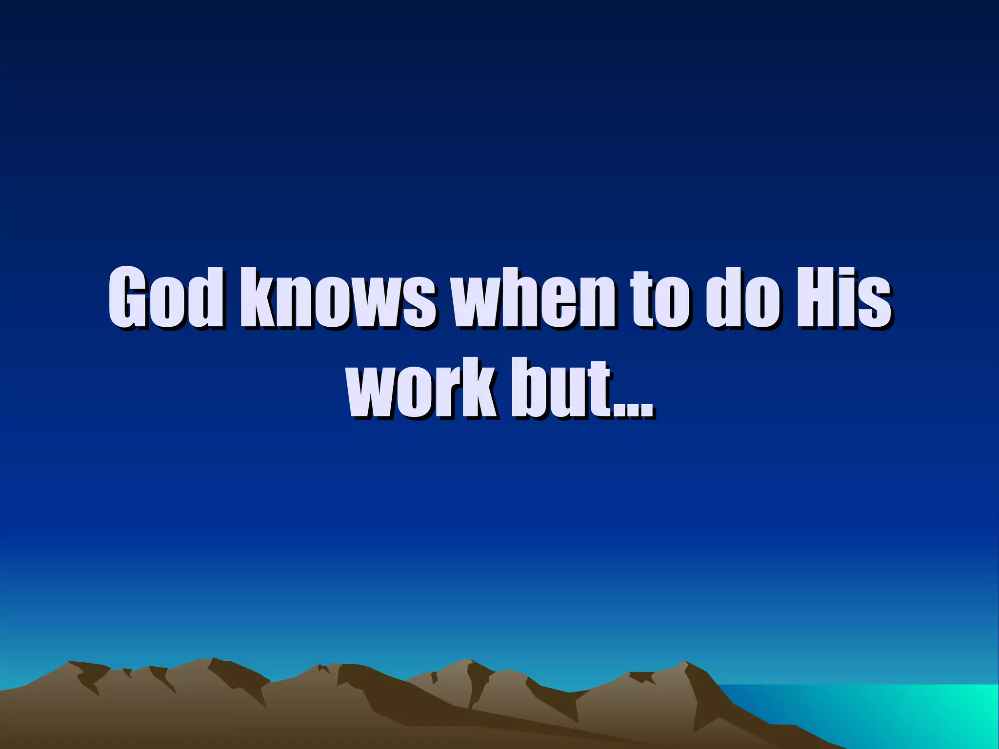 God knows when to do His work but... 