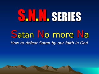 S . N . N .   SERIES S atan   N o more   N a How to defeat Satan by our faith in God  