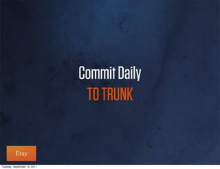 Commit Daily
                               TO TRUNK


Tuesday, September 13, 2011
 