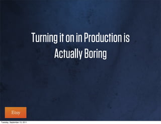 Turning it on in Production is
                                    Actually Boring



Tuesday, September 13, 2011
 