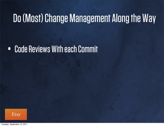 Do (Most) Change Management Along the Way

      • Code Reviews With each Commit



Tuesday, September 13, 2011
 