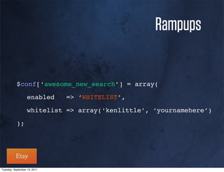 Rampups


           $conf[‘awesome_new_search’] = array(

           ! enabled          => ‘WHITELIST’,

           ! whitelist => array(‘kenlittle’, ‘yournamehere’)

           );




Tuesday, September 13, 2011
 
