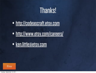 Thanks!
                    • http://codeascraft.etsy.com
                    • http://www.etsy.com/careers/
                    • ken.little@etsy.com

Tuesday, September 13, 2011
 
