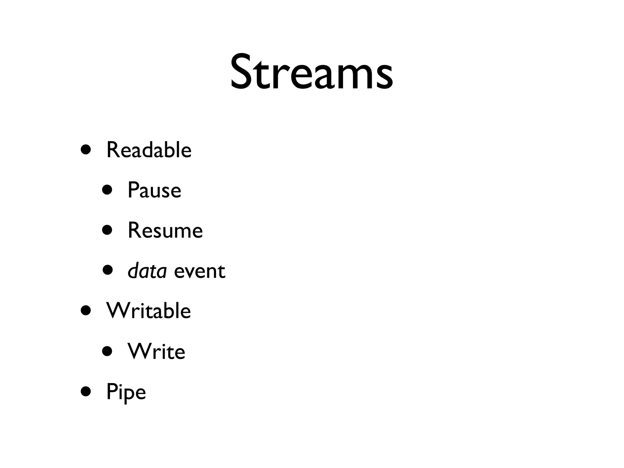 Streams
•   Readable
    •   Pause
    •   Resume
    •   data event
•   Writable
    •   Write
•   Pipe
 