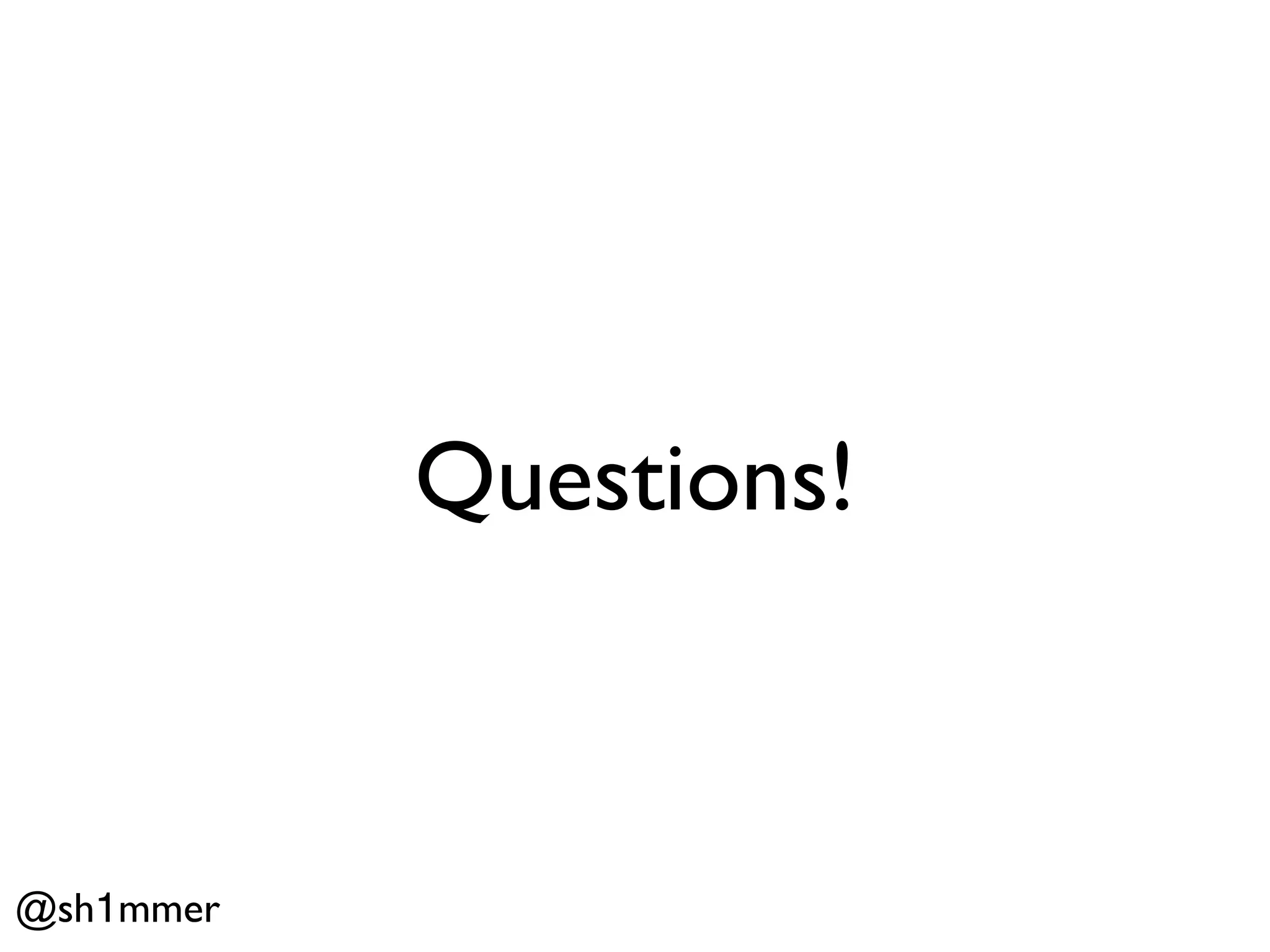 Questions!



@sh1mmer
 