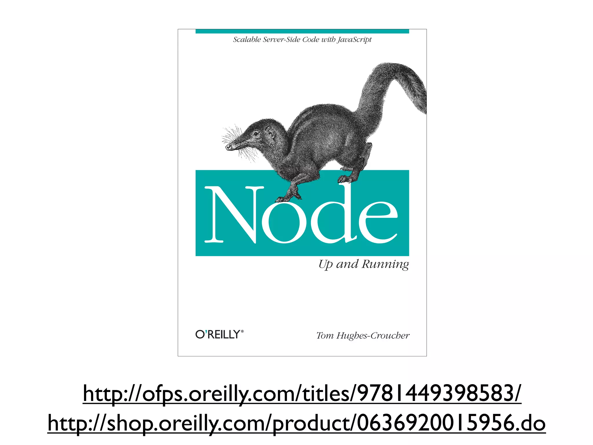 Scalable Server-Side Code with JavaScript




               Node                        Up and Running




                                          Tom Hughes-Croucher




    http://ofps.oreilly.com/titles/9781449398583/
http://shop.oreilly.com/product/0636920015956.do
 