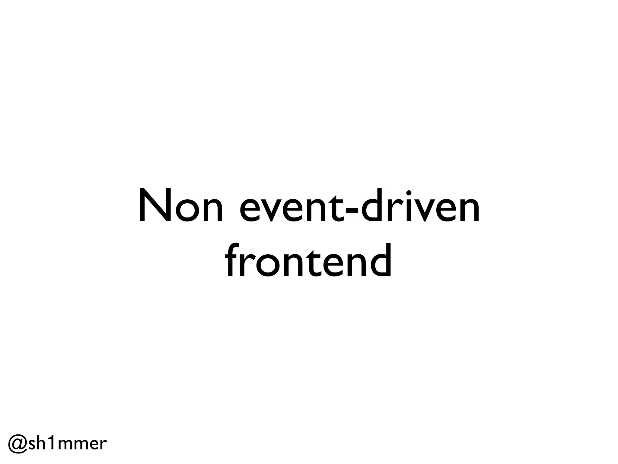 Non event-driven
              frontend


@sh1mmer
 