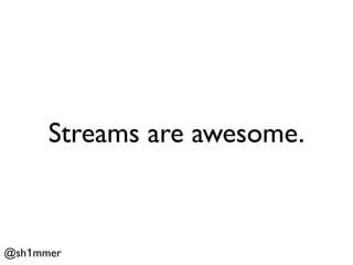 Streams are awesome.



@sh1mmer
 