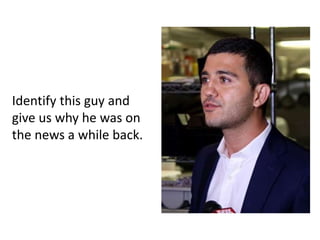 Identify this guy and
give us why he was on
the news a while back.
 