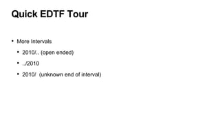 Quick EDTF Tour
• More Intervals
• 2010/.. (open ended)
• ../2010
• 2010/ (unknown end of interval)
 