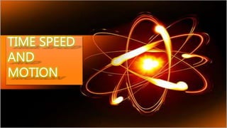 TIME SPEED
AND
MOTION
 