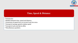 Time, Speed & Distance
• Introduction
• Relation between time, speed and distance,
• Conversion of speed from m/s to km/h and vice versa
• Concept of average speed & relative speed
• Concept of early and late to office
• Miscellaneous questions
 