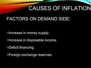CAUSES OF INFLATION
FACTORS ON DEMAND SIDE:
oIncrease in money supply.
oIncrease in disposable income.
oDeficit financing.
oForeign exchange reserves.
 