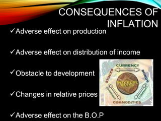 CONSEQUENCES OF
INFLATION
Adverse effect on production
Adverse effect on distribution of income
Obstacle to development
Changes in relative prices
Adverse effect on the B.O.P
 