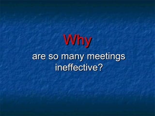 WWhhyy 
aarree ssoo mmaannyy mmeeeettiinnggss 
iinneeffffeeccttiivvee?? 
