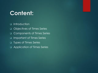 Content:
 Introduction
 Objectives of Times Series
 Components of Times Series
 Important of Times Series
 Types of Times Series
 Application of Times Series
 