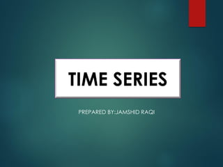 TIME SERIES
PREPARED BY:JAMSHID RAQI
TIME SERIES
 