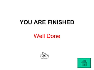 YOU ARE FINISHED
Well Done
