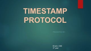TIMESTAMP
PROTOCOL
PRESENTED BY:
B tech, CSE
3rd year
 