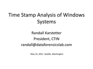 Time Stamp Analysis of Windows Systems Randall Karstetter President, CTIN randall@dataforensicslab.com May 12, 2011  Seattle, Washington 