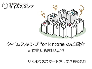 タイムスタンプ  for  kintone  のご紹介
  e-‐‑‒⽂文書  始めませんか？
サイボウズスタートアップス株式会社
 