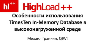 Особенности использования TimesTen In-MemoryDatabase в высоконагруженной среде Михаил Гранкин, QIWI 