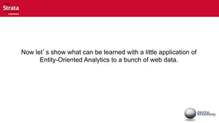 Now let’s show what can be learned with a little application of
      Entity-Oriented Analytics to a bunch of web data.
 