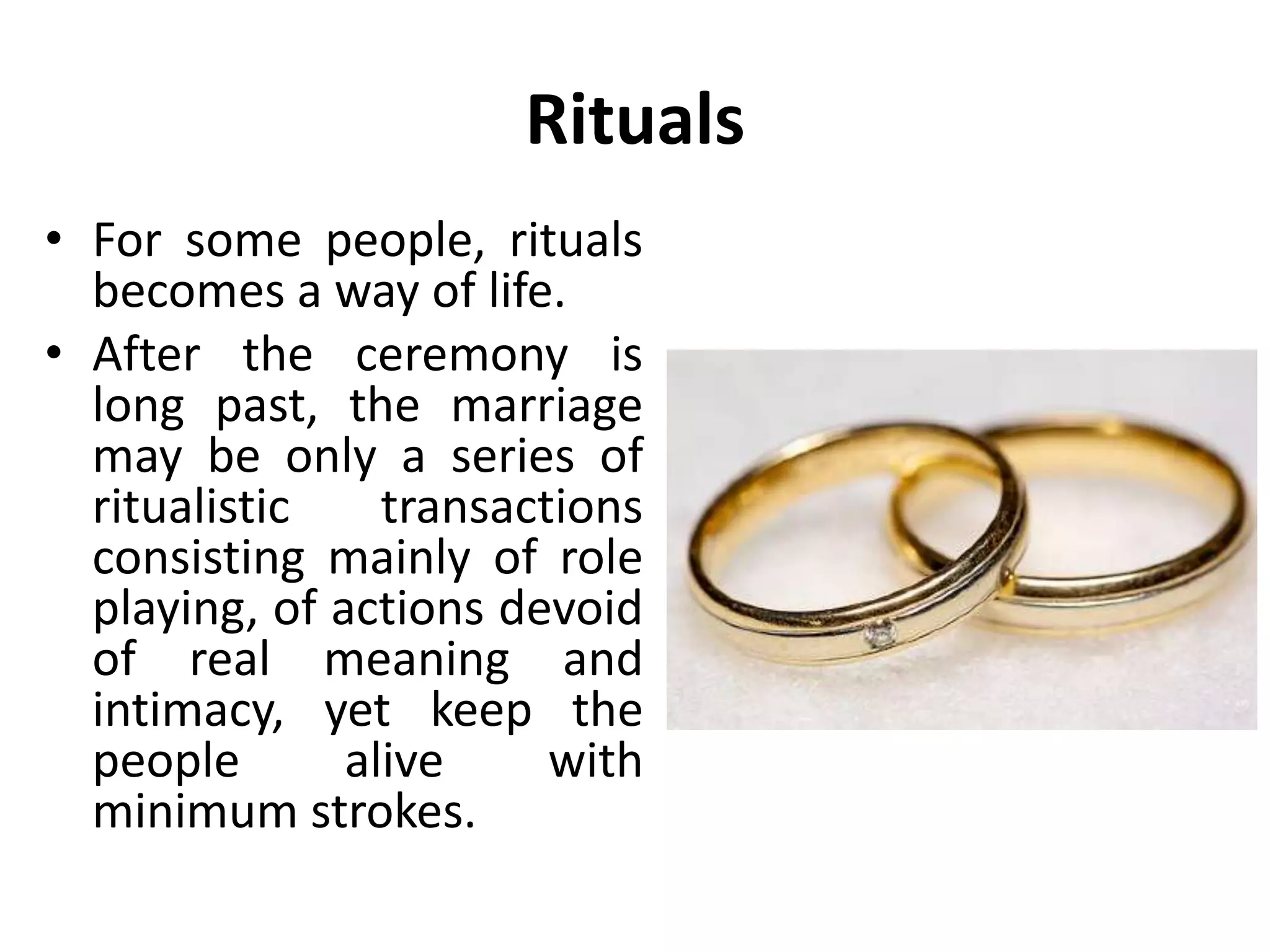Rituals
• Ritual transactions are simple
and stereotyped,
complementary transactions,
like everyday hellos and good
byes.
• All children learn the ritual
appropriate tin their family
culture.
• Rituals vary from a simple “Hi”
to complicated religious rituals.
 