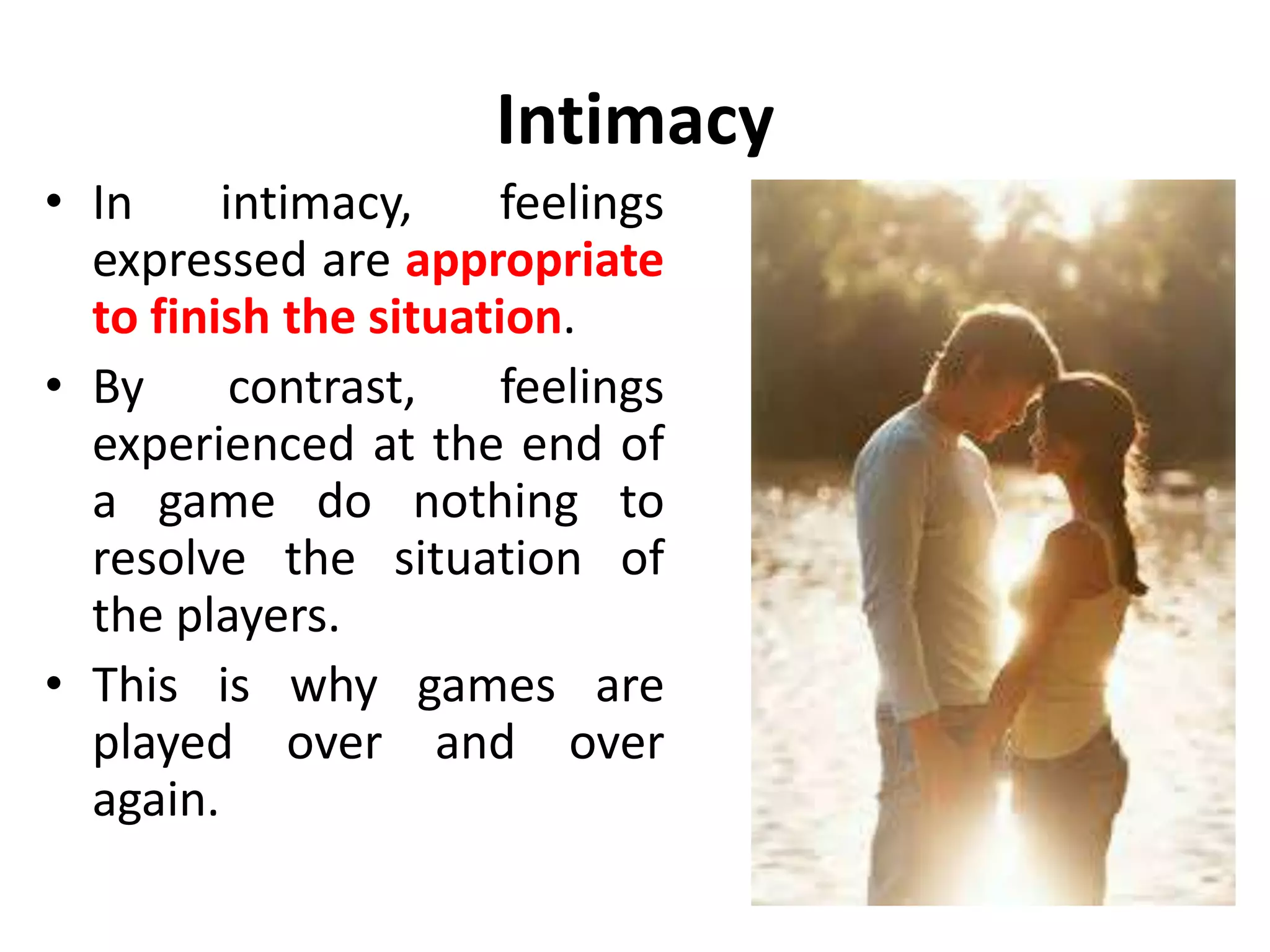 Games
• One advantage of playing
psychological games is to
structure time.
• Some games like Blemish
takes a few minutes to
point out that the boss
always forgets to put the s
on the third person
singular verb.
• Other games such as
Debtor can structure a
lifetime.
 