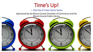 Time’s Up!
― from the It’s Your Career Series
Sponsored by the Blount County Chamber of Commerce and the
Blount County Public Library
 