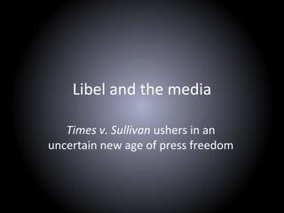 Libel and the media
Times v. Sullivan ushers in an
uncertain new age of press freedom
 