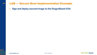 www.timesys.com ©2017 Timesys Corp.
23 LAB — Secure Boot Implementation Example
 Sign and deploy secured image on the DragonBoard 410c
 