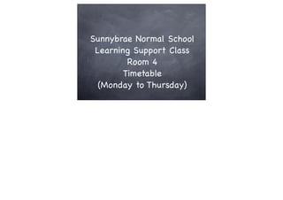 Sunnybrae Normal School
 Learning Support Class
         Room 4
        Timetable
  (Monday to Thursday)
 