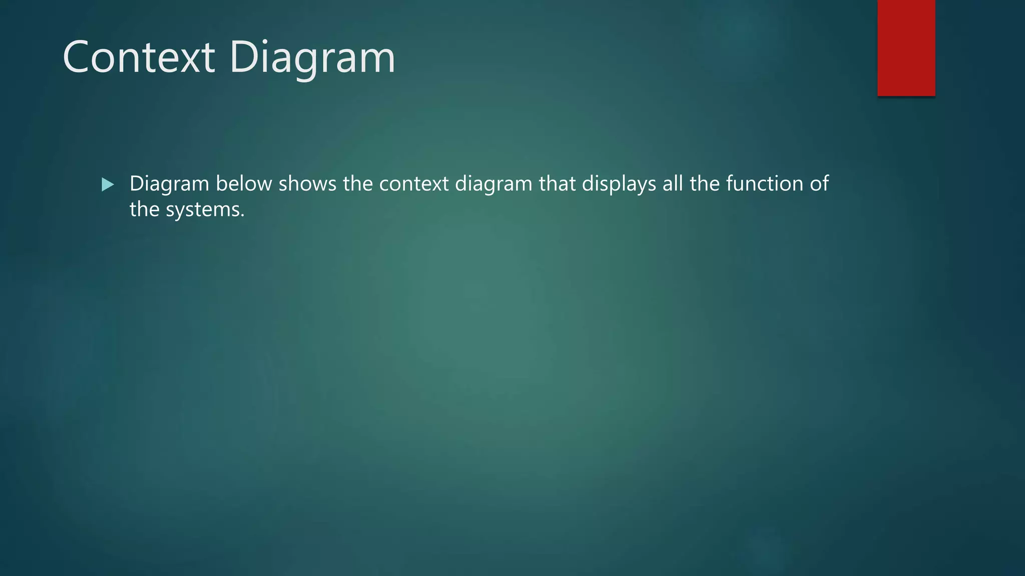 Context Diagram
 Diagram below shows the context diagram that displays all the function of
the systems.
 