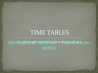 TIME TABLES
PREPARED BY stilini düzenlemek için tıklatın
    Asıl alt başlık AYBENİZ – ÖMER-KAAN-

                      BETÜL
 