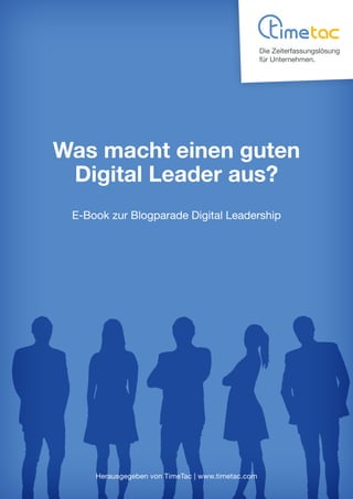 Was macht einen guten
Digital Leader aus?
E-Book zur Blogparade Digital Leadership
Herausgegeben von TimeTac | www.timetac.com
Die Zeiterfassungslösung
für Unternehmen.
 