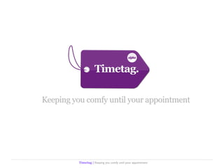 alph


                     Timetag.

Keeping you comfy until your appointment




          Timetag | Keeping you comfy until your appointment
 