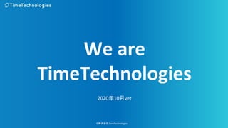 ©株式会社TimeTechnologies
1
©株式会社TimeTechnologies
2020年10月ver
We are
TimeTechnologies
 