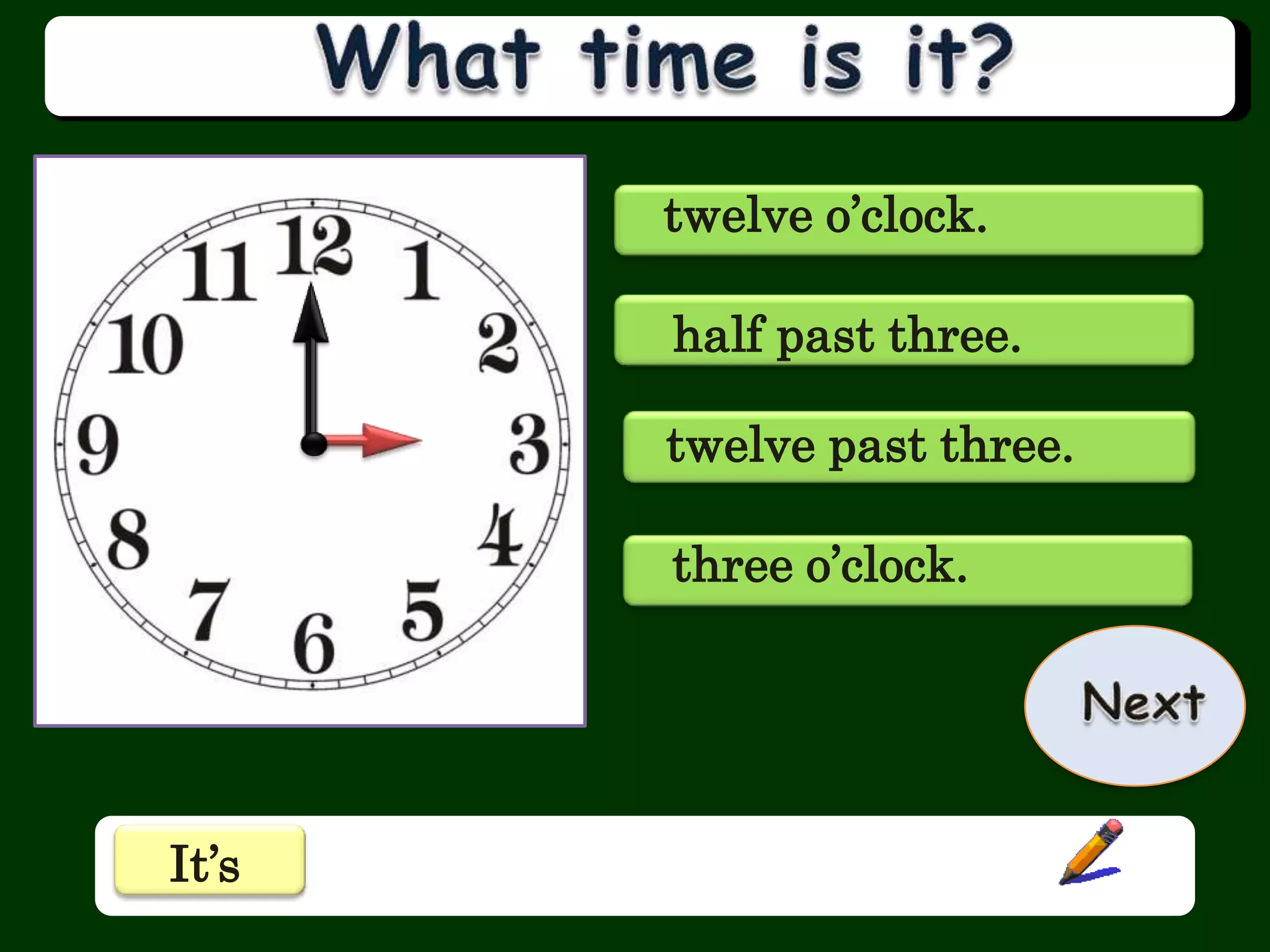 twelve o’clock.
half past three.
twelve past three.
three o’clock.
It’s