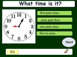 five past nine.

       nine past five.

       one past nine.

       five to nine.




It’s
 