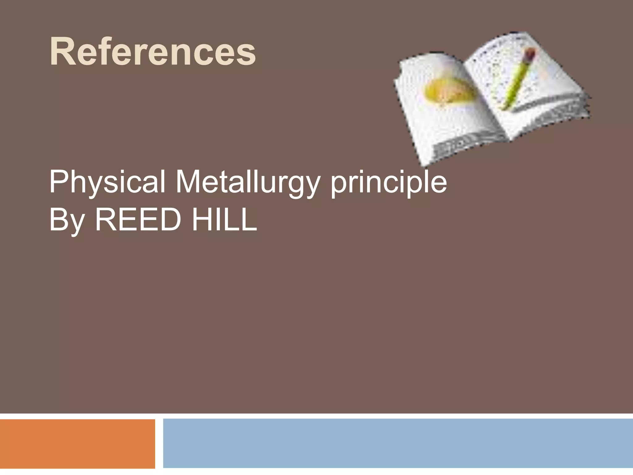 References
Physical Metallurgy principle
By REED HILL
 