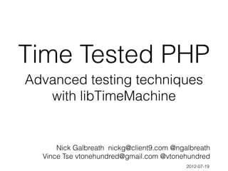 Time Tested PHP
Advanced testing techniques
   with libTimeMachine


      Nick Galbreath nickg@client9.com @ngalbreath
  Vince Tse vtonehundred@gmail.com @vtonehundred
                                           2012-07-19
 